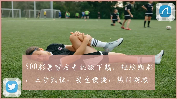 500彩票官方手机版下载，轻松购彩，三步到位，安全便捷，热门游戏，不容错过，速来下载