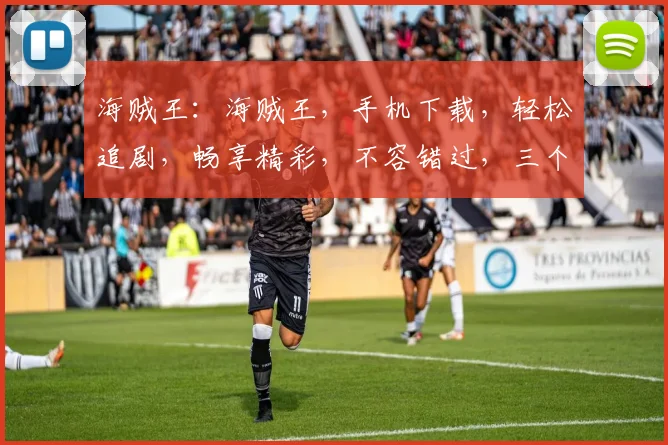 海贼王：海贼王，手机下载，轻松追剧，畅享精彩，不容错过，三个理由让你心动